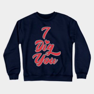 I Dig You Crewneck Sweatshirt